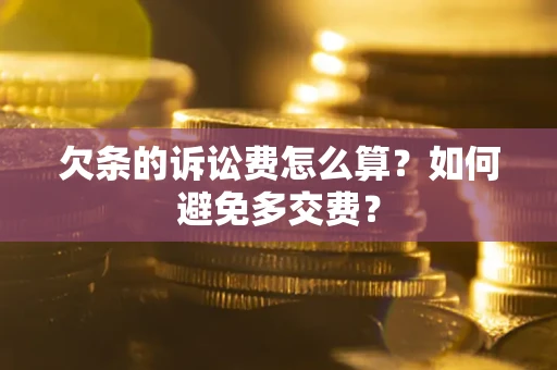 济南欠条的诉讼费怎么算？如何避免多交费？