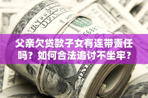 济南父亲欠贷款子女有连带责任吗？如何合法追讨不坐牢？