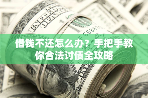 济南借钱不还怎么办？手把手教你合法讨债全攻略