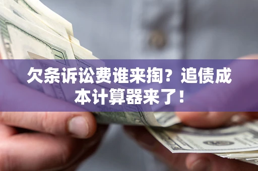 济南欠条诉讼费谁来掏？追债成本计算器来了！
