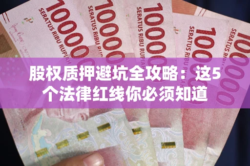济南股权质押避坑全攻略：这5个法律红线你必须知道