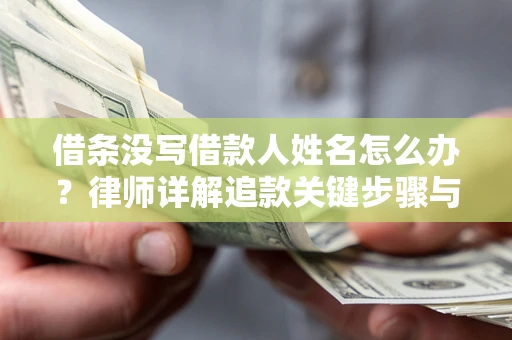 济南借条没写借款人姓名怎么办？律师详解追款关键步骤与证据链构建