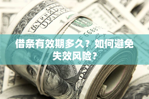 济南借条有效期多久？如何避免失效风险？