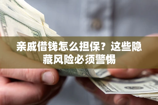 济南亲戚借钱怎么担保？这些隐藏风险必须警惕