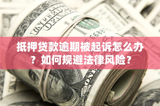 济南抵押贷款逾期被起诉怎么办？如何规避法律风险？
