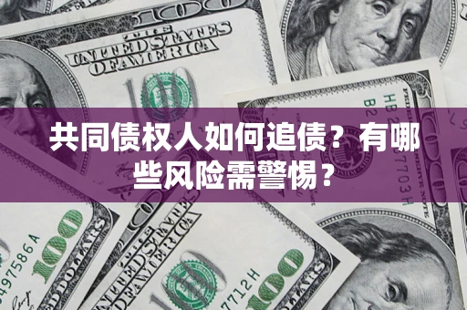 济南共同债权人如何追债？有哪些风险需警惕？