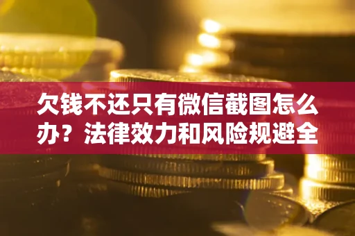 济南欠钱不还只有微信截图怎么办？法律效力和风险规避全解析