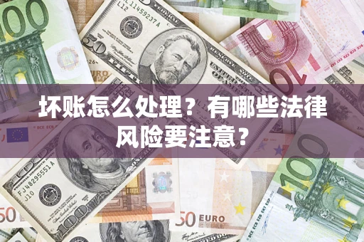 济南坏账怎么处理？有哪些法律风险要注意？