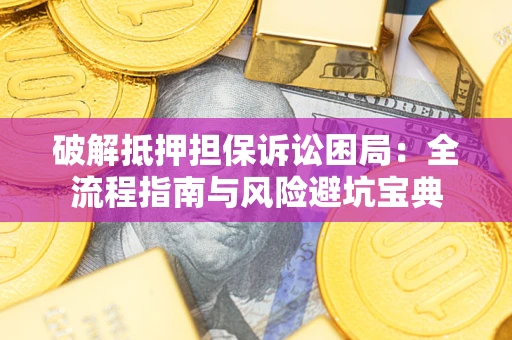 济南破解抵押担保诉讼困局:全流程指南与风险避坑宝典 济南破解抵押担保诉讼困局:全流程指南与风险避坑宝典