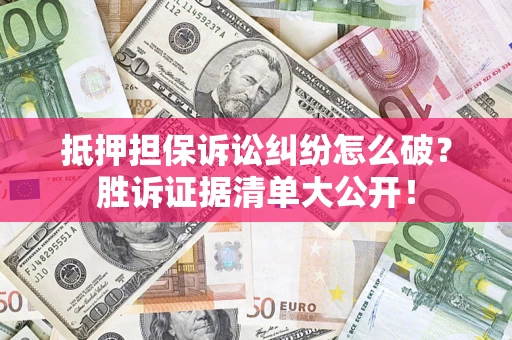 济南抵押担保诉讼纠纷怎么破？胜诉证据清单大公开！