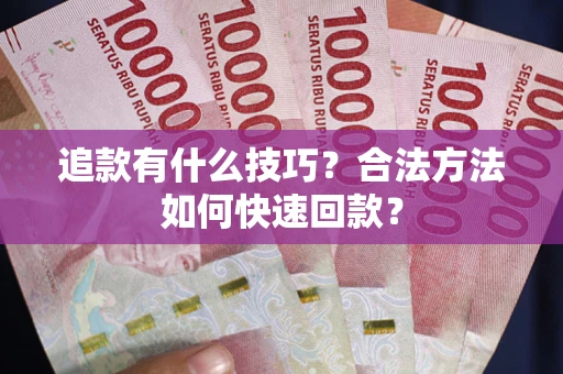 济南追款有什么技巧？合法方法如何快速回款？