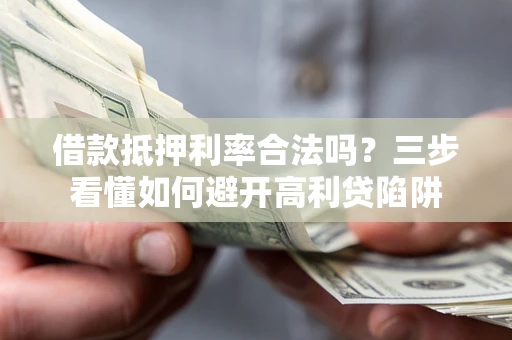 济南借款抵押利率合法吗？三步看懂如何避开高利贷陷阱