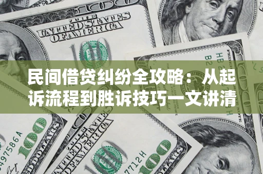 济南民间借贷纠纷全攻略：从起诉流程到胜诉技巧一文讲清