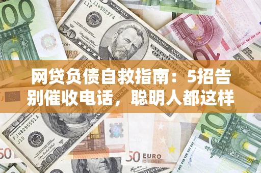 济南网贷负债自救指南：5招告别催收电话，聪明人都这样做