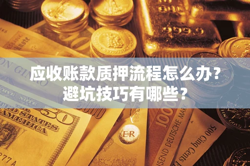 济南应收账款质押流程怎么办？避坑技巧有哪些？