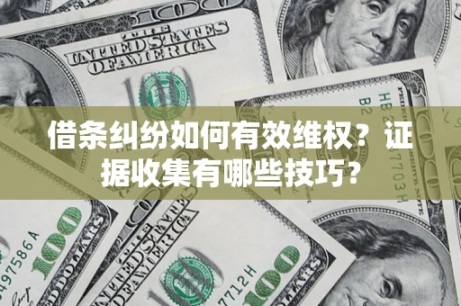 济南借条纠纷如何有效维权？证据收集有哪些技巧？