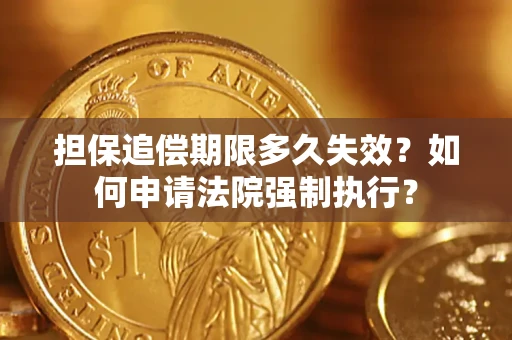 济南担保追偿期限多久失效？如何申请法院强制执行？