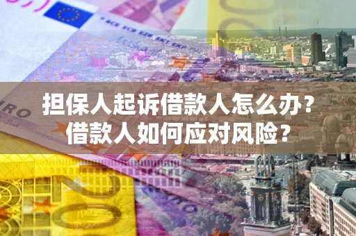 济南担保人起诉借款人怎么办？借款人如何应对风险？