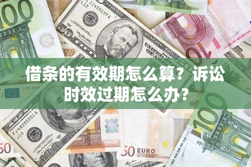 济南借条的有效期怎么算？诉讼时效过期怎么办？