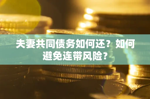 济南夫妻共同债务如何还？如何避免连带风险？