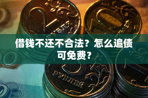 济南借钱不还不合法？怎么追债可免费？
