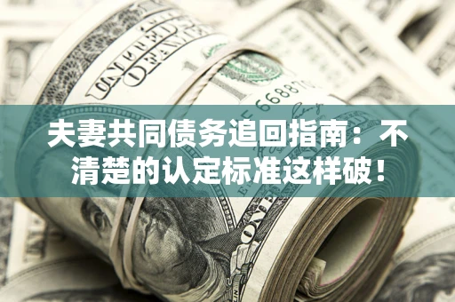 济南夫妻共同债务追回指南：不清楚的认定标准这样破！