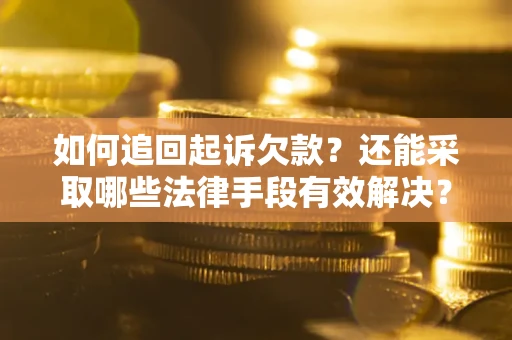 济南如何追回起诉欠款？还能采取哪些法律手段有效解决？
