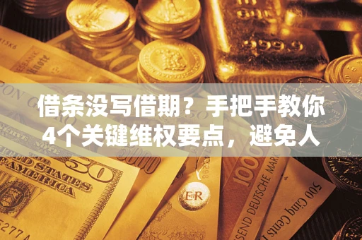 济南借条没写借期？手把手教你4个关键维权要点，避免人财两空