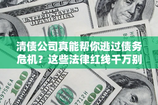济南清债公司真能帮你逃过债务危机？这些法律红线千万别踩