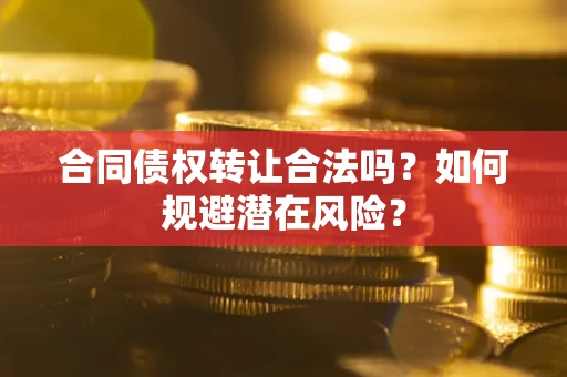 济南合同债权转让合法吗?如何规避潜在风险? 济南合同债权转让合法吗?如何规避潜在风险?