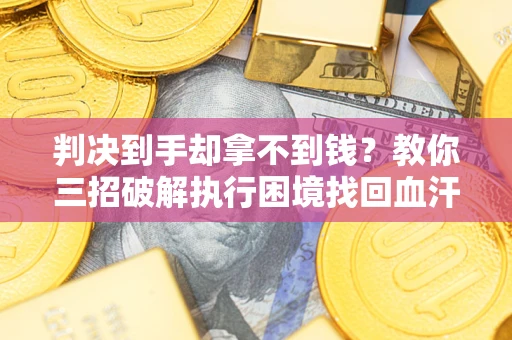 济南判决到手却拿不到钱？教你三招破解执行困境找回血汗钱
