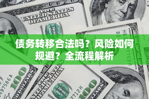 济南债务转移合法吗？风险如何规避？全流程解析