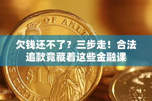 济南欠钱还不了？三步走！合法追款竟藏着这些金融课
