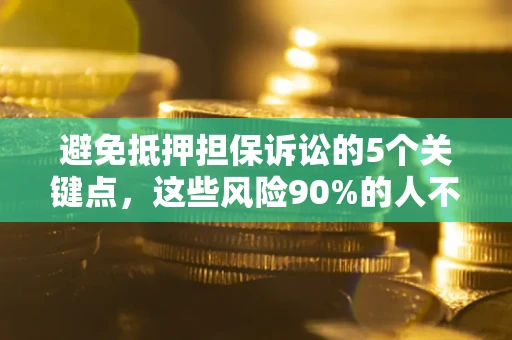 济南避免抵押担保诉讼的5个关键点，这些风险90%的人不知道！