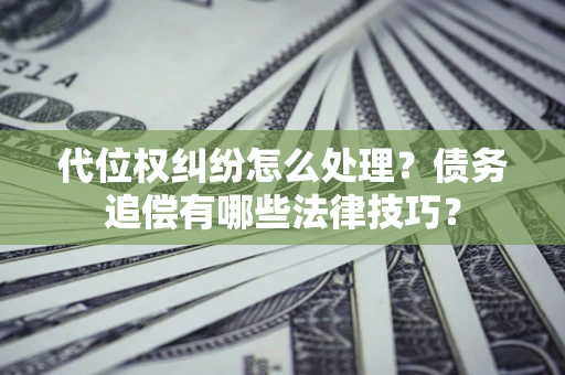 济南代位权纠纷怎么处理？债务追偿有哪些法律技巧？