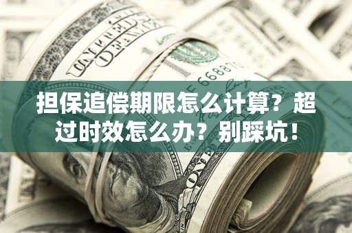 济南担保追偿期限怎么计算？超过时效怎么办？别踩坑！