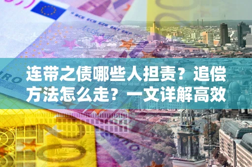 济南连带之债哪些人担责？追偿方法怎么走？一文详解高效维权流程