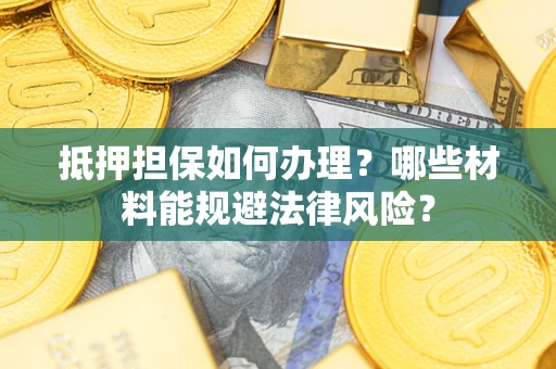 济南抵押担保如何办理？哪些材料能规避法律风险？