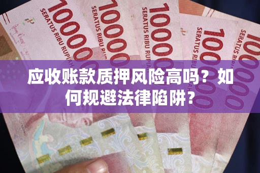 济南应收账款质押风险高吗？如何规避法律陷阱？