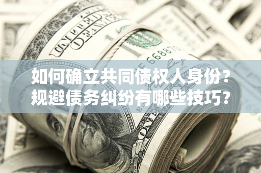 济南如何确立共同债权人身份？规避债务纠纷有哪些技巧？