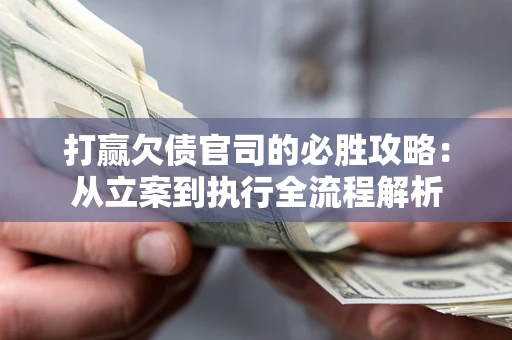 济南打赢欠债官司的必胜攻略：从立案到执行全流程解析