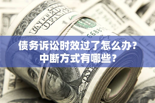 济南债务诉讼时效过了怎么办？中断方式有哪些？