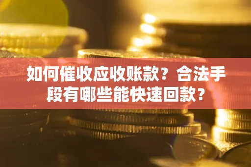 济南如何催收应收账款？合法手段有哪些能快速回款？