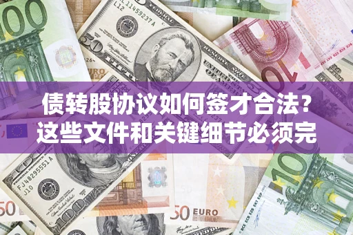济南债转股协议如何签才合法？这些文件和关键细节必须完整