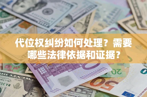 济南代位权纠纷如何处理？需要哪些法律依据和证据？