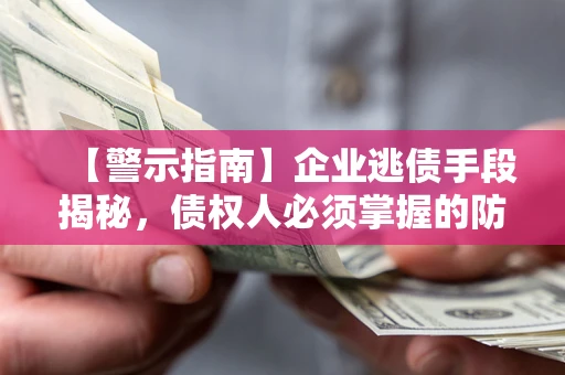 济南【警示指南】企业逃债手段揭秘，债权人必须掌握的防坑宝典