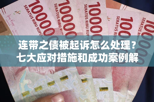 济南连带之债被起诉怎么处理？七大应对措施和成功案例解析