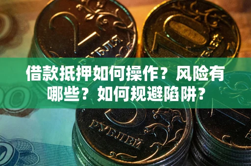 济南借款抵押如何操作?风险有哪些?如何规避陷阱? 济南借款抵押如何操作?风险有哪些?如何规避陷阱?