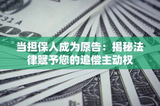 济南当担保人成为原告:揭秘法律赋予您的追偿主动权 济南当担保人成为原告:揭秘法律赋予您的追偿主动权