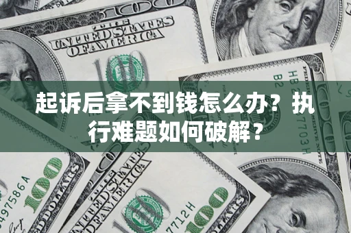 济南起诉后拿不到钱怎么办?执行难题如何破解? 济南起诉后拿不到钱怎么办?执行难题如何破解?